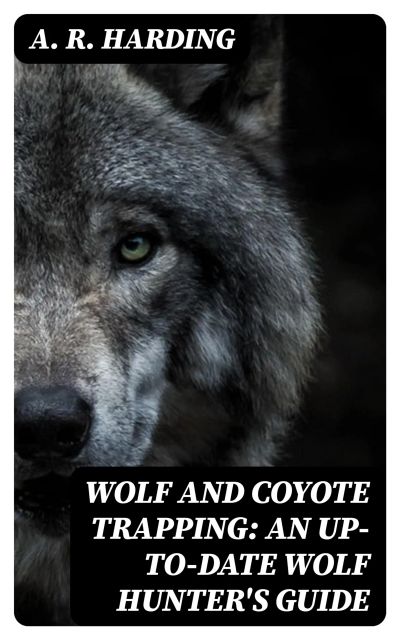 Wolf and Coyote Trapping: An Up-to-Date Wolf Hunter's Guide