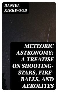 Meteoric astronomy: A treatise on shooting-stars, fire-balls, and aerolites