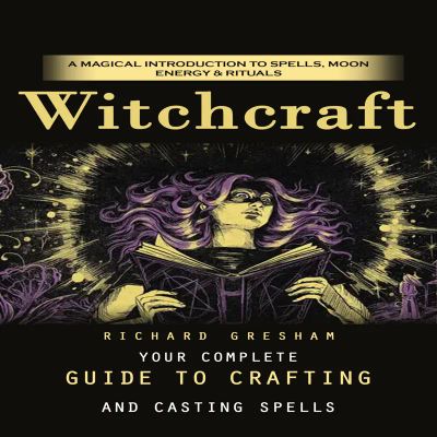 Witchcraft: A Magical Introduction to Spells, Moon Energy & Rituals (Your Complete Guide to Crafting and Casting Spells)