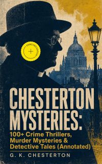 CHESTERTON MYSTERIES: 100+ Crime Thrillers, Murder Mysteries & Detective Tales (Annotated)