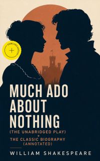 Much Ado About Nothing (The Unabridged Play) + The Classic Biography (Annotated)