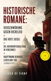 Historische Romane: Verschwörung gegen Richelieu + Das rote Siegel + Die Abendunterhaltung in Vincennes + Hauptmann Renauds Leben und Tod (Kommentiert)