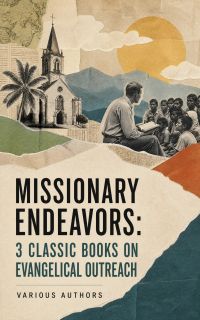 Missionary Endeavors: 3 Classic Books on Evangelical Outreach