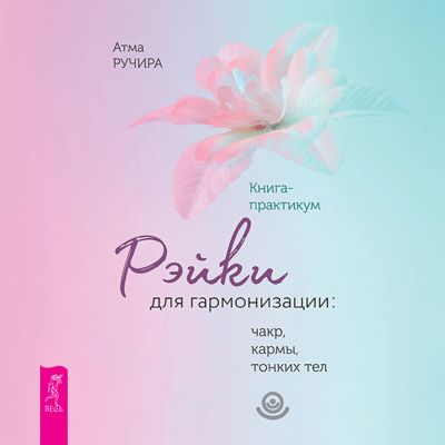 Рэйки для гармонизации: чакр, кармы, тонких тел. Книга-практикум