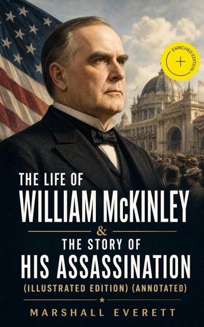 The Life of William McKinley & The Story of His Assassination (Illustrated Edition) (Annotated)