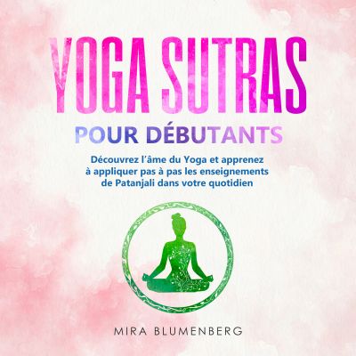 YOGA SUTRAS POUR DÉBUTANTS : Découvrez l'âme du Yoga et apprenez à appliquer pas à pas les enseignements de Patanjali dans votre quotidien