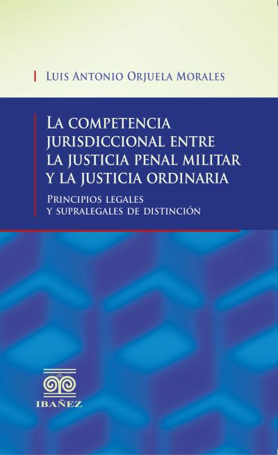 La competencia jurisdiccional entre la justicia penal militar y la justicia ordinaria