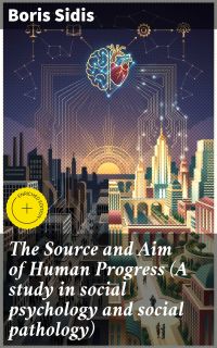 The Source and Aim of Human Progress (A study in social psychology and social pathology)