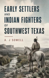 Early Settlers and Indian Fighters of Southwest Texas