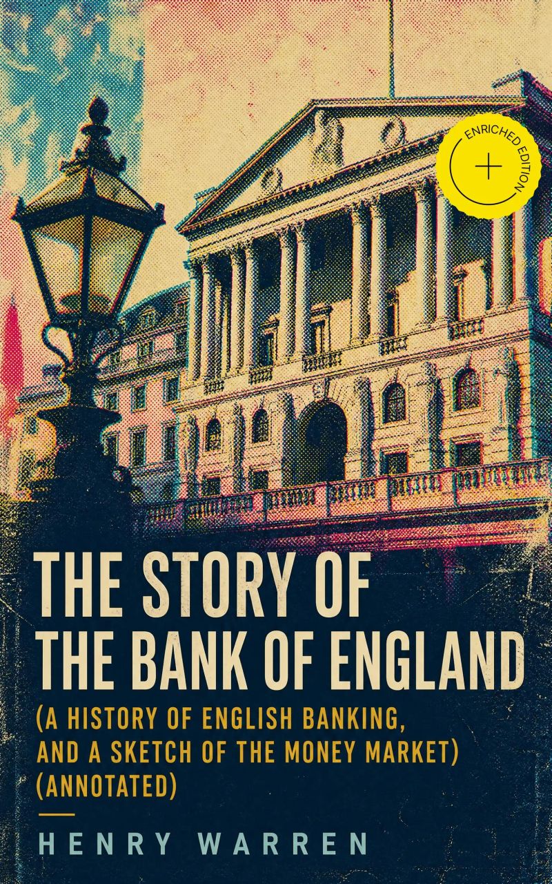 The Story of the Bank of England (A History of English Banking, and a Sketch of the Money Market) (Annotated)