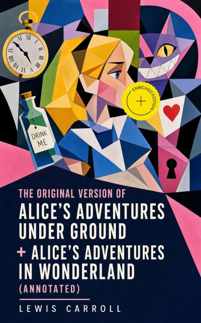 The Original Version of Alice's Adventures Under Ground + Alice's Adventures in Wonderland (Annotated)