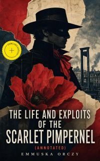 The Life and Exploits of the Scarlet Pimpernel (Annotated)