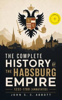 The Complete History of the Habsburg Empire: 1232-1789 (Annotated)