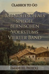 Emanuel Friedli: Bärndütsch als Spiegel bernischen Volkstums / Vierter Band: Ins