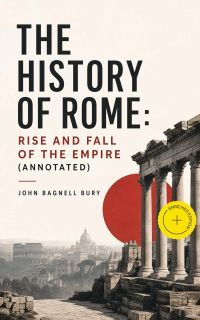 The History of Rome: Rise and Fall of the Empire (Annotated)