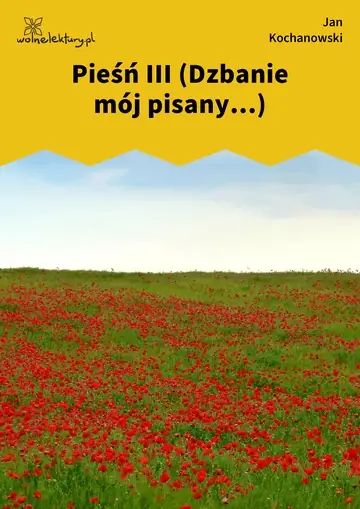 Pieśń III (Dzbanie mój pisany...)