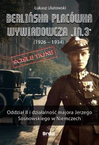 Berlińska placówka wywiadowcza „In.3” (1926 – 1934). Oddział II i działalność majora Jerzego Sosnowskiego w Niemczech