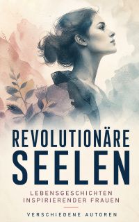 Revolutionäre Seelen: Lebensgeschichten inspirierender Frauen