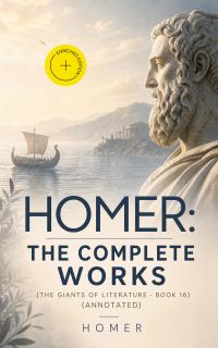Homer: The Complete Works (The Giants of Literature - Book 16) (Annotated)