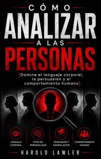 Cómo analizar a las personas (Domine el lenguaje corporal, la persuasión y el comportamiento humano)