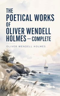 The Poetical Works of Oliver Wendell Holmes — Complete