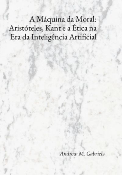 A Máquina Da Moral: Aristóteles, Kant E A Ética Na Era Da Inteligência Artificial