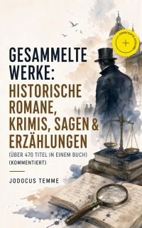 Gesammelte Werke: Historische Romane, Krimis, Sagen & Erzählungen (Über 470 Titel in einem Buch) (Kommentiert)