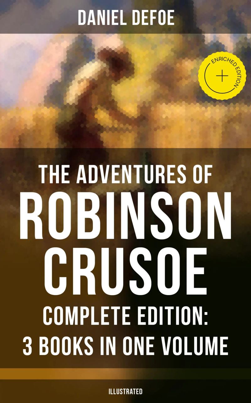 The Adventures of Robinson Crusoe – Complete Edition: 3 Books in One Volume (Illustrated)