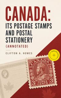 Canada: Its Postage Stamps and Postal Stationery (Annotated)