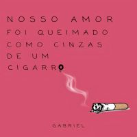 Nosso amor foi queimado como cinzas de um cigarro