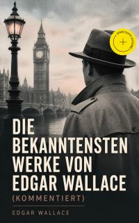 Die bekanntesten Werke von Edgar Wallace (Kommentiert)