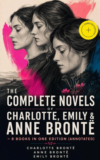 The Complete Novels of Charlotte, Emily & Anne Brontë - 8 Books in One Edition (Annotated)