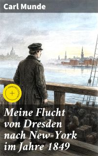 Meine Flucht von Dresden nach New-York im Jahre 1849