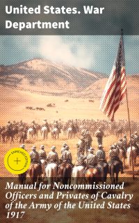 Manual for Noncommissioned Officers and Privates of Cavalry of the Army of the United States 1917