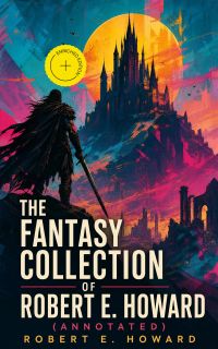 The Fantasy Collection of Robert E. Howard (Annotated)