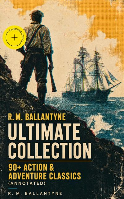 R. M. BALLANTYNE Ultimate Collection: 90+ Action & Adventure Classics (Annotated)