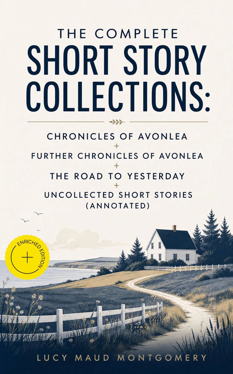 The Complete Short Story Collections: Chronicles of Avonlea + Further Chronicles of Avonlea + The Road to Yesterday + Uncollected Short Stories (Annotated)