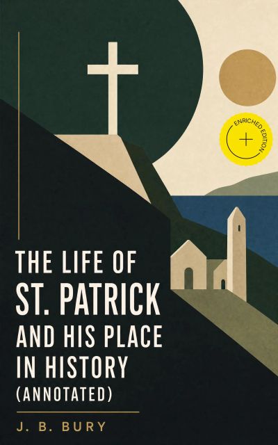The Life of St. Patrick and His Place in History (Annotated)