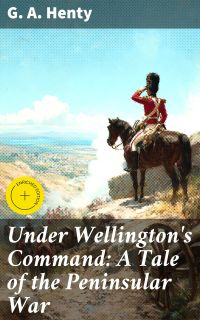 Under Wellington's Command: A Tale of the Peninsular War