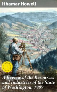 A Review of the Resources and Industries of the State of Washington, 1909