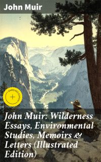 John Muir: Wilderness Essays, Environmental Studies, Memoirs & Letters (Illustrated Edition)
