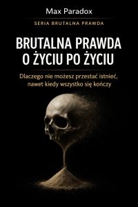 Brutalna prawda o życiu po życiu - dlaczego nie możesz przestać istnieć, nawet kiedy wszystko się kończy