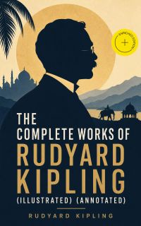 The Complete Works of Rudyard Kipling (Illustrated) (Annotated)