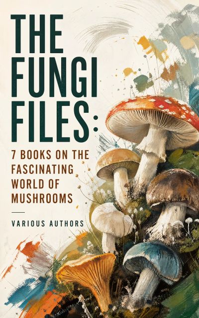 The Fungi Files: 7 Books on the Fascinating World of Mushrooms