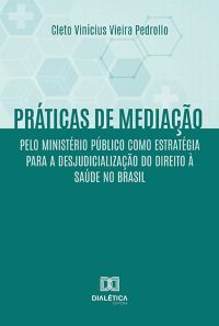 Práticas de mediação pelo Ministério Público como estratégia para a desjudicialização do Direito à Saúde no Brasil