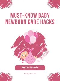 Must-Know Baby Newborn Care Hacks