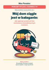 Mój dom ciągle jest w bałaganie - Jak ogarnąć przestrzeń bez zostawania minimalistycznym mnichem