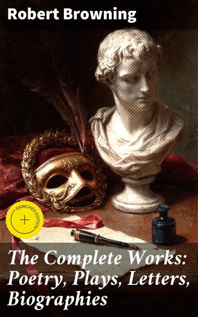 The Complete Works: Poetry, Plays, Letters, Biographies