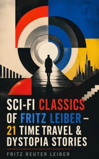 Sci-Fi Classics of Fritz Leiber – 21 Time Travel & Dystopia Stories