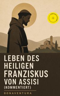 Leben des heiligen Franziskus von Assisi (Kommentiert)